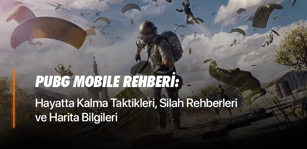 PUBG Mobile Rehberi: Hayatta Kalma Taktikleri, Silah Rehberleri ve Harita Bilgileri